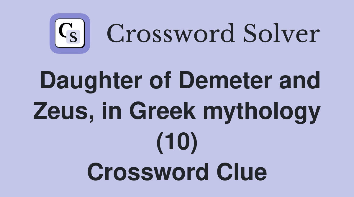 Daughter of Demeter and Zeus, in Greek mythology (10) Crossword Clue