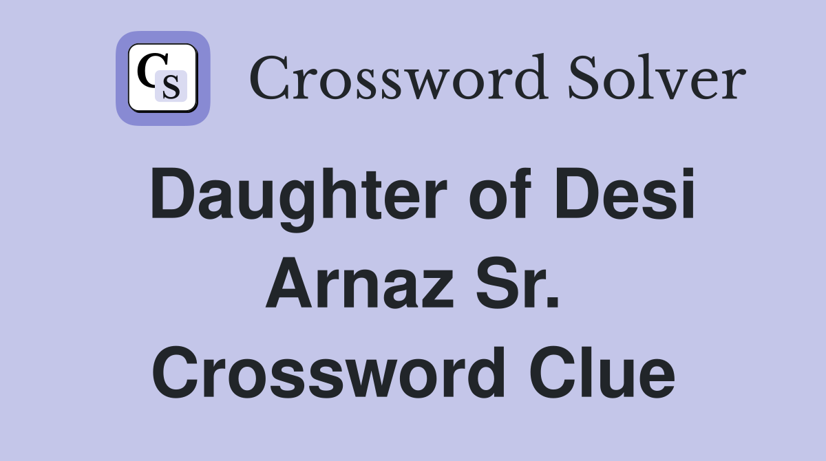 Daughter of Desi Arnaz Sr. Crossword Clue