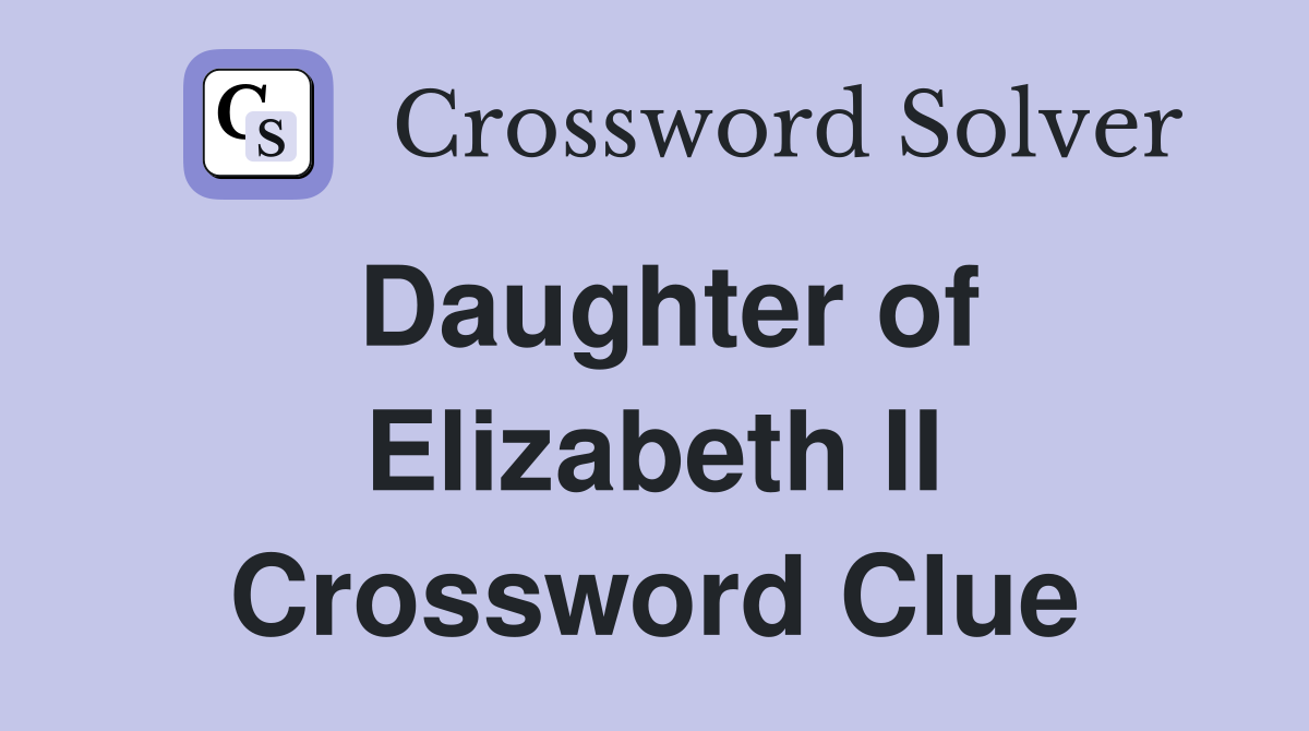 Daughter of Elizabeth II Crossword Clue
