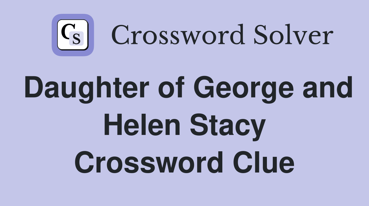 Daughter of George and Helen Stacy Crossword Clue