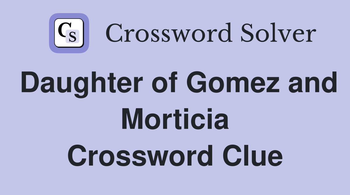 Daughter of Gomez and Morticia Crossword Clue