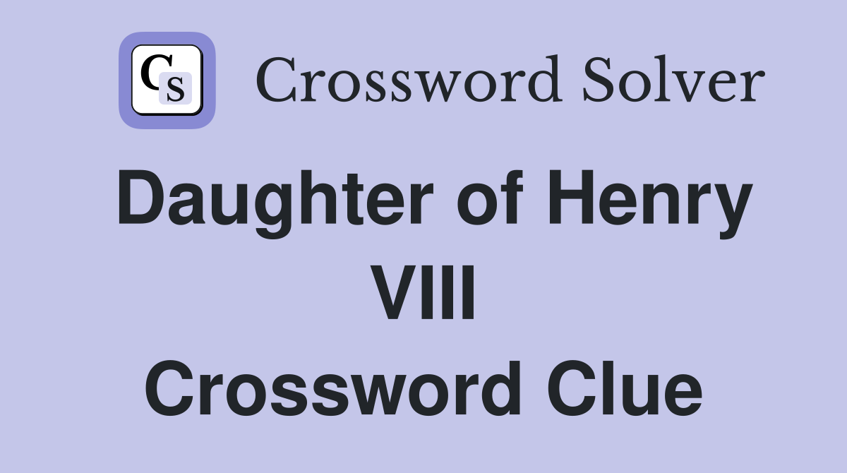 Daughter of Henry VIII Crossword Clue