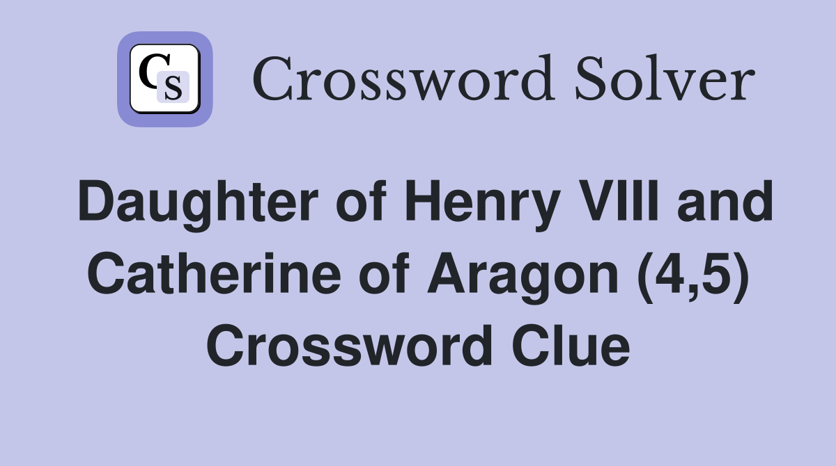 Daughter of Henry VIII and Catherine of Aragon (4,5) Crossword Clue
