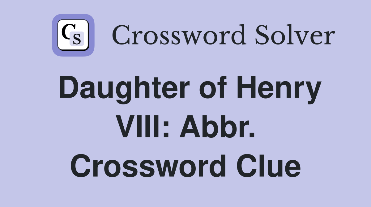 Daughter of Henry VIII: Abbr. Crossword Clue