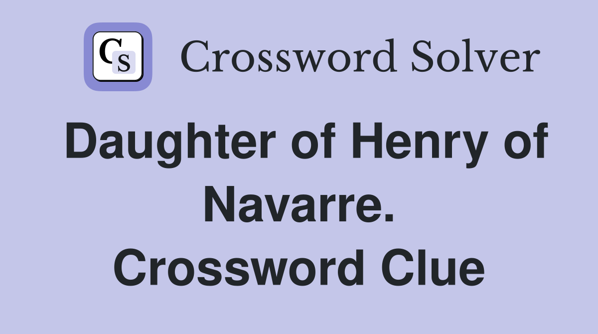 Daughter of Henry of Navarre. Crossword Clue