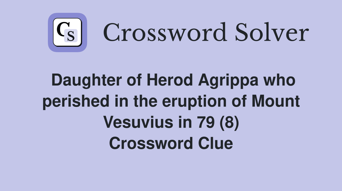 Daughter of Herod Agrippa who perished in the eruption of Mount Vesuvius in 79 (8) Crossword Clue