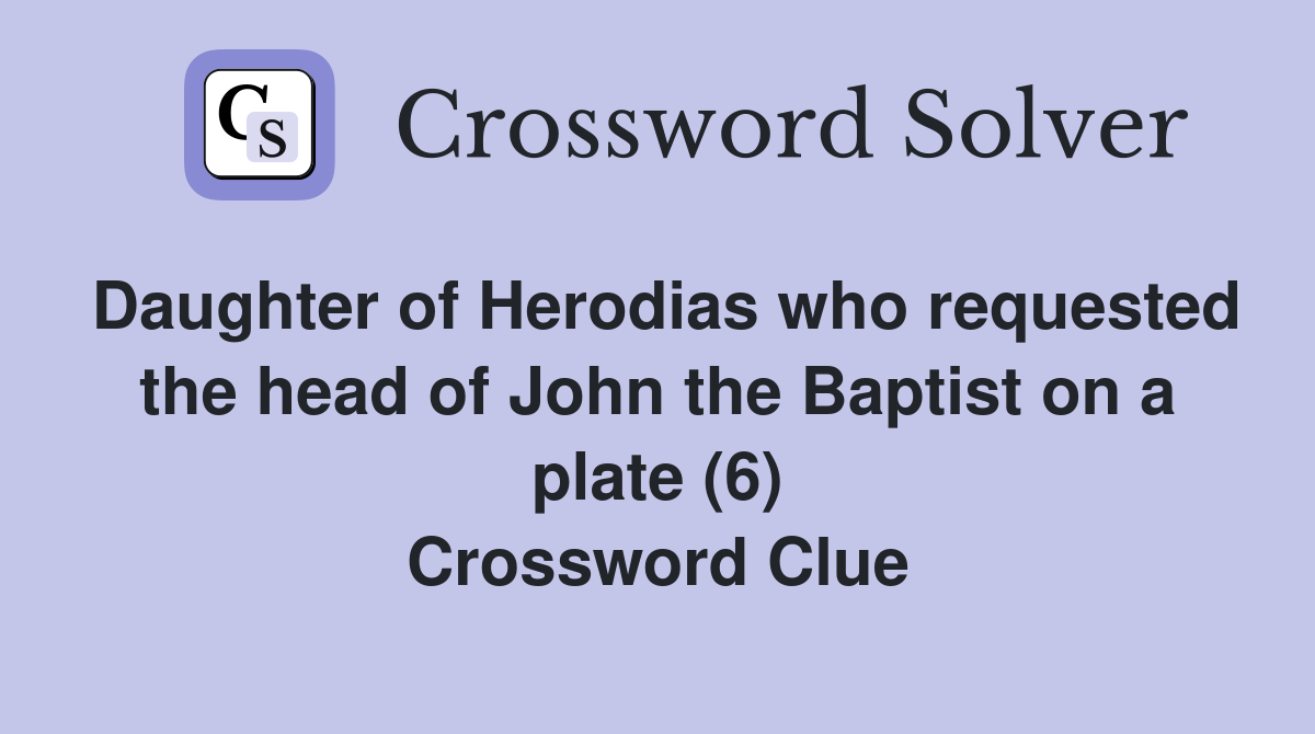 Daughter of Herodias who requested the head of John the Baptist on a plate (6) Crossword Clue