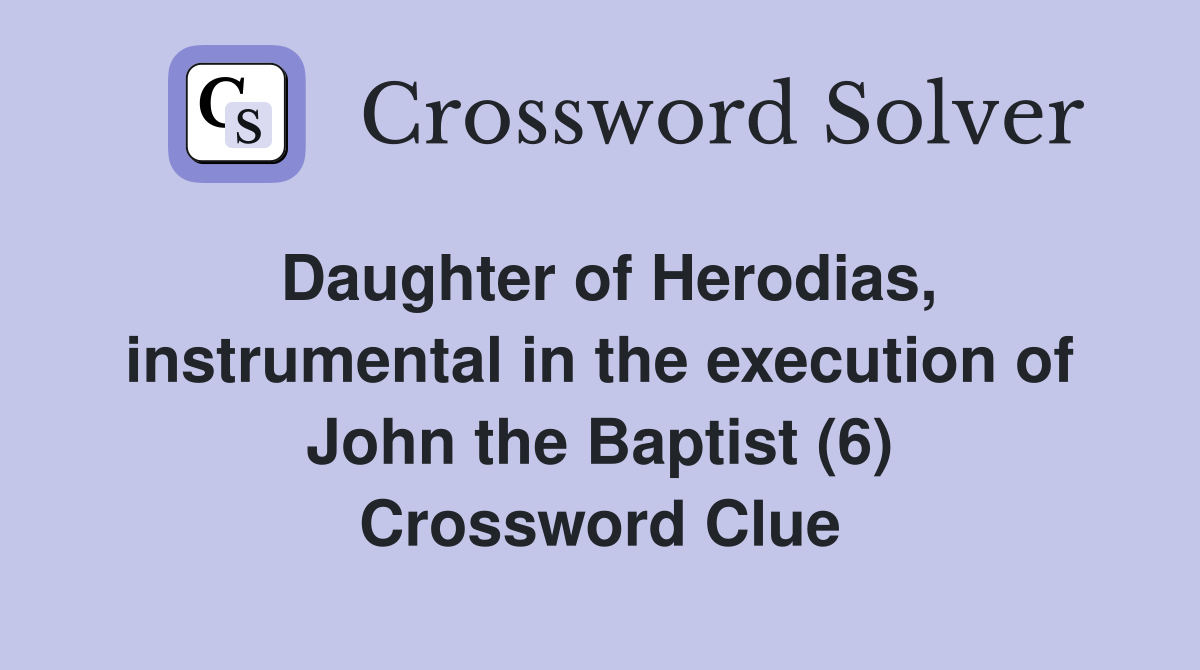 Daughter of Herodias, instrumental in the execution of John the Baptist (6) Crossword Clue