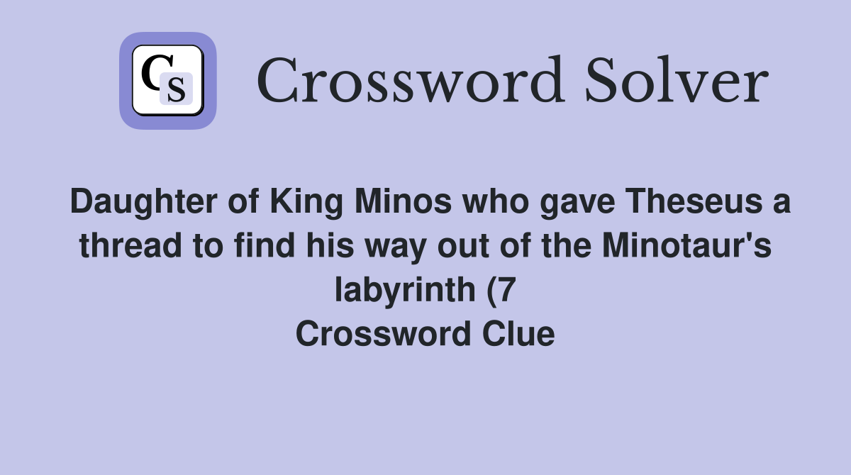 Daughter of King Minos who gave Theseus a thread to find his way out of Daughter of King Minos who gave Theseus a thread to find his way out of