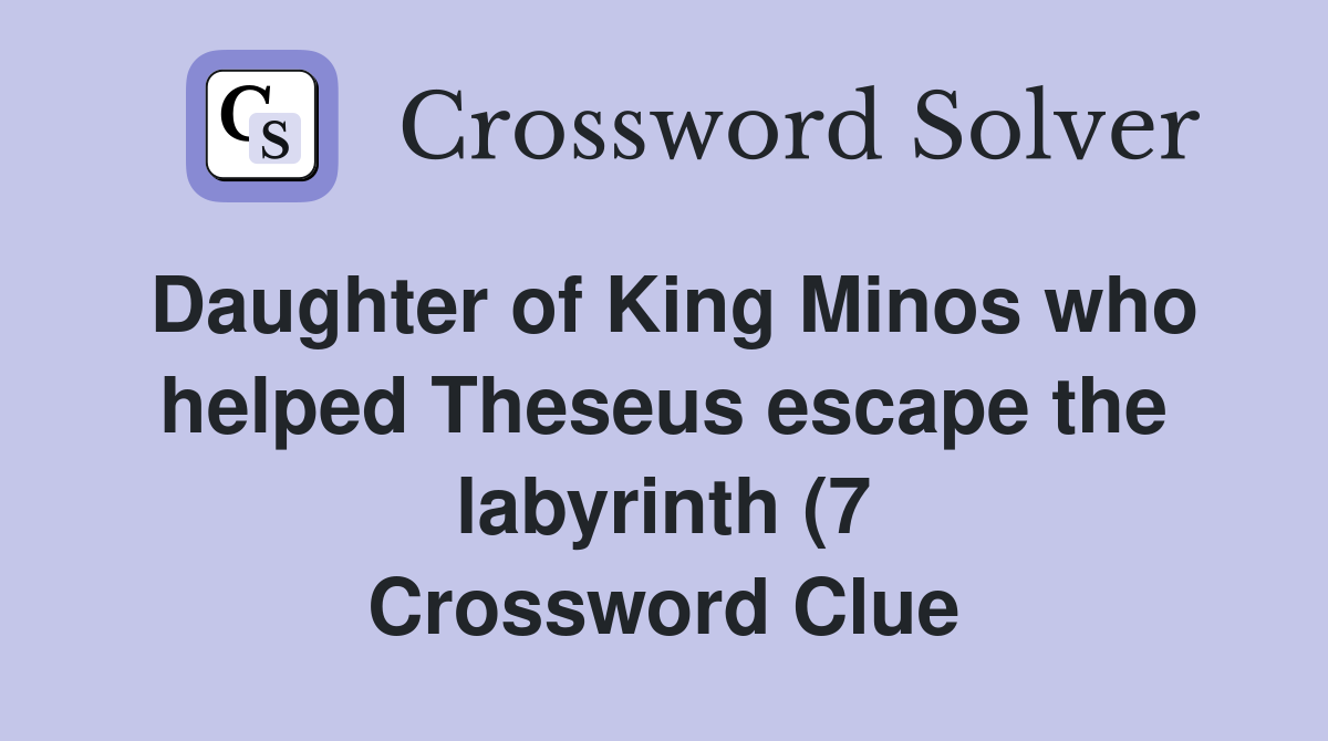 Daughter of King Minos who helped Theseus escape the labyrinth (7 Daughter of King Minos who helped Theseus escape the labyrinth (7