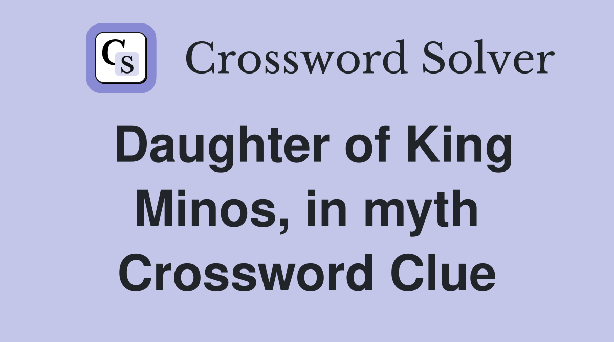 Daughter of King Minos, in myth Crossword Clue