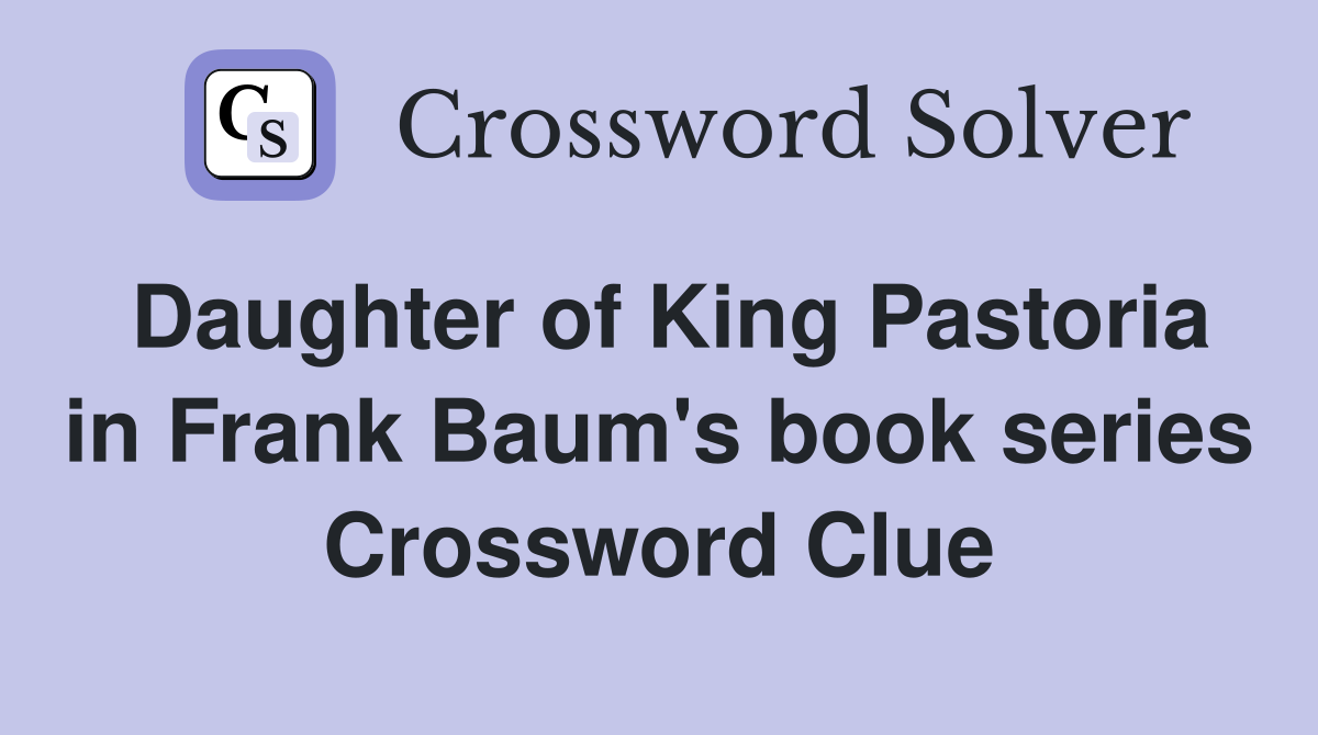 Daughter of King Pastoria in Frank Baum's book series Crossword Clue