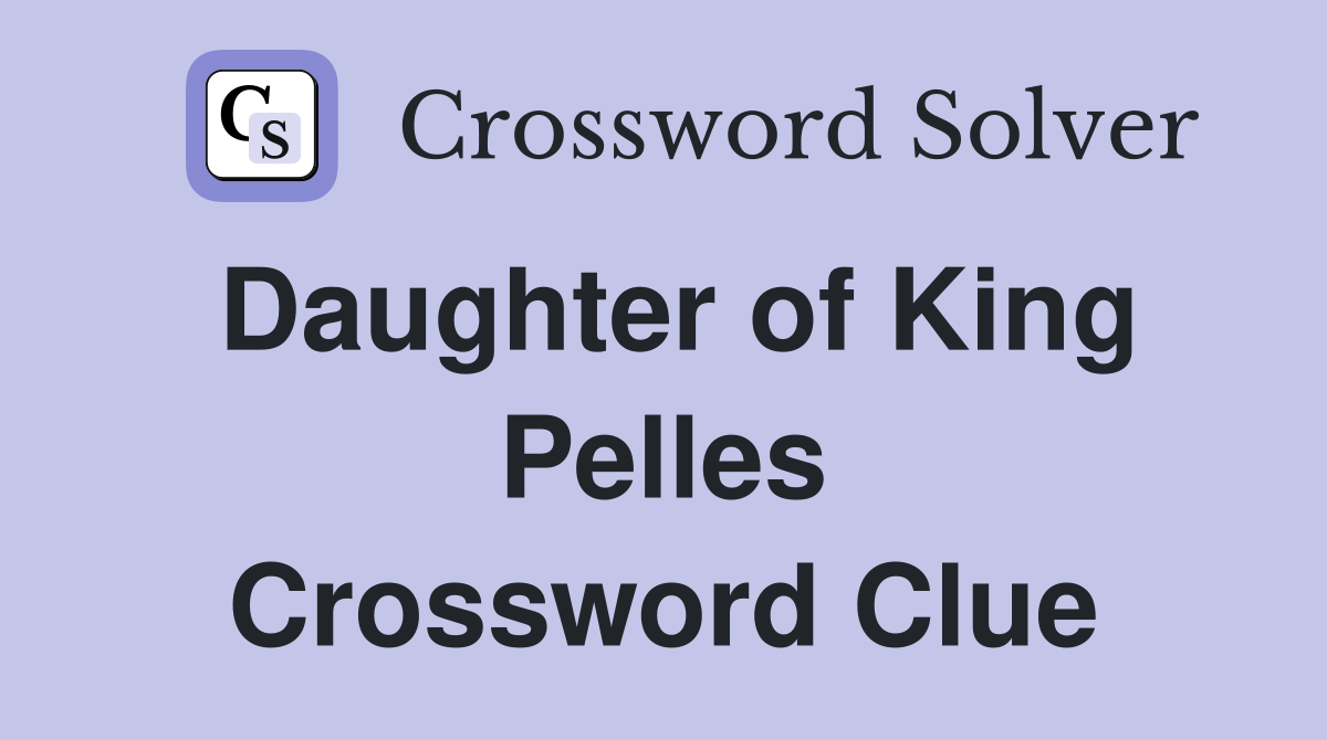 Daughter of King Pelles Crossword Clue