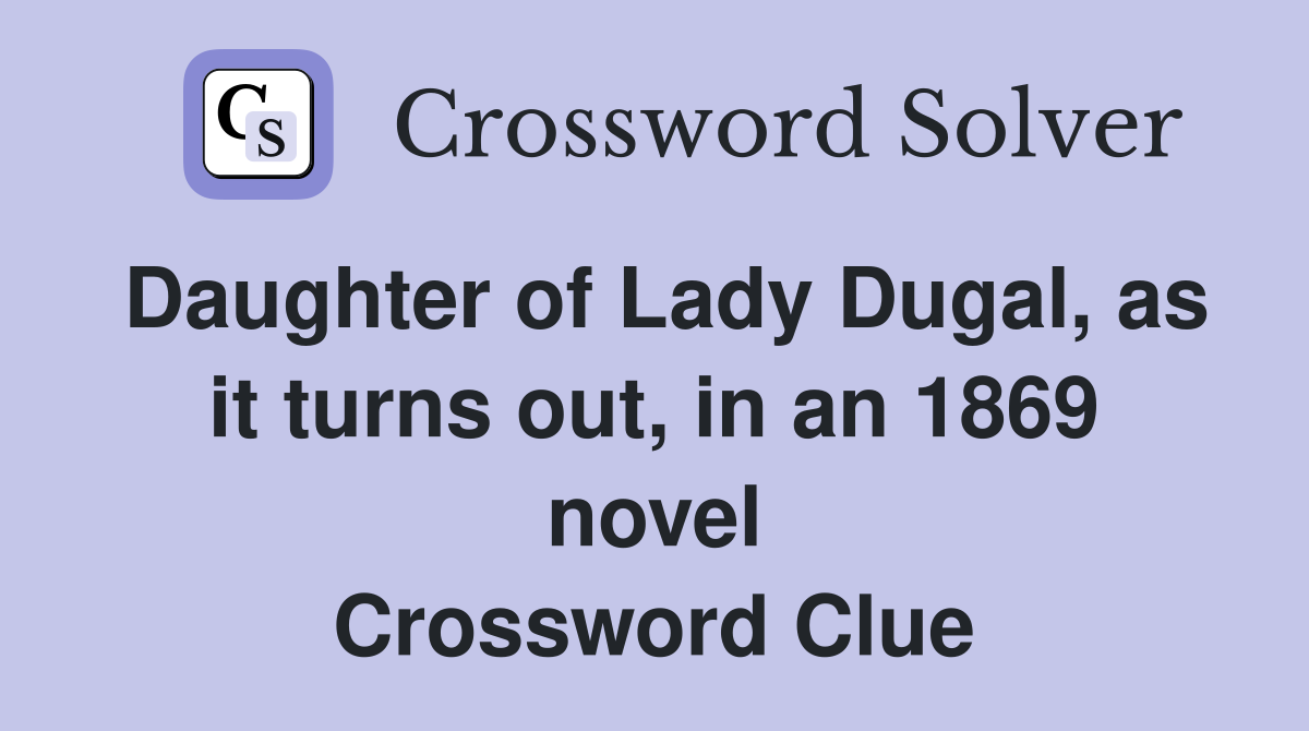 Daughter of Lady Dugal, as it turns out, in an 1869 novel Crossword Clue