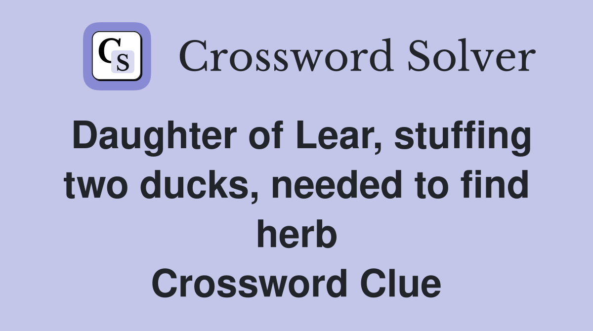 Daughter of Lear, stuffing two ducks, needed to find herb Crossword Clue