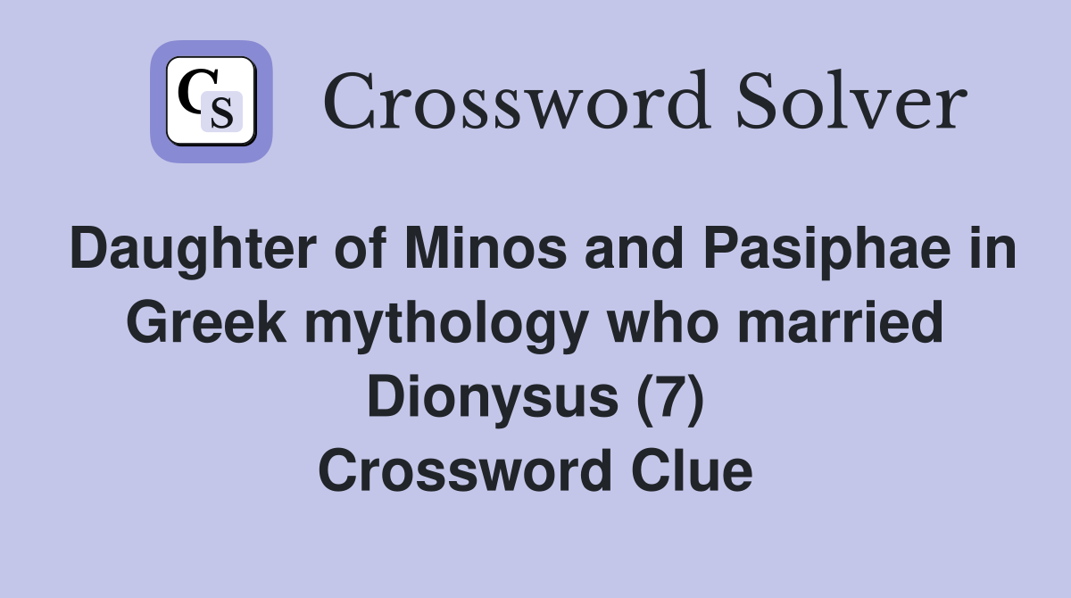 Daughter of Minos and Pasiphae in Greek mythology who married Dionysus (7) Crossword Clue