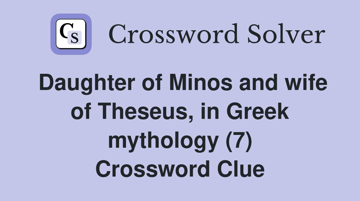 Daughter of Minos and wife of Theseus, in Greek mythology (7) Crossword Clue