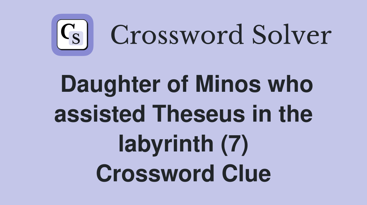 Daughter of Minos who assisted Theseus in the labyrinth (7) Crossword Clue