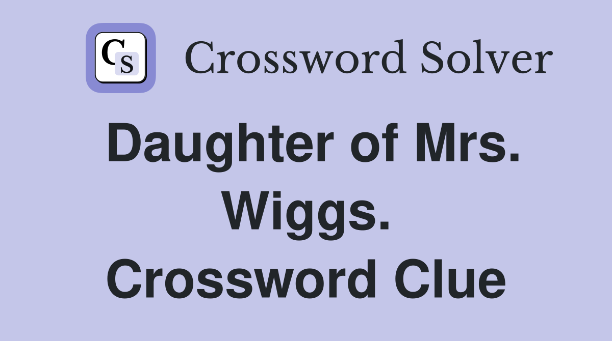 Daughter of Mrs. Wiggs. Crossword Clue