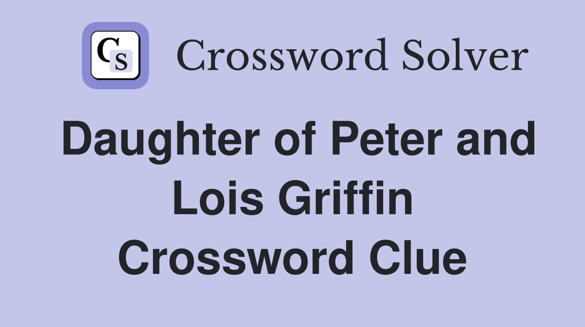 Daughter of Peter and Lois Griffin Crossword Clue