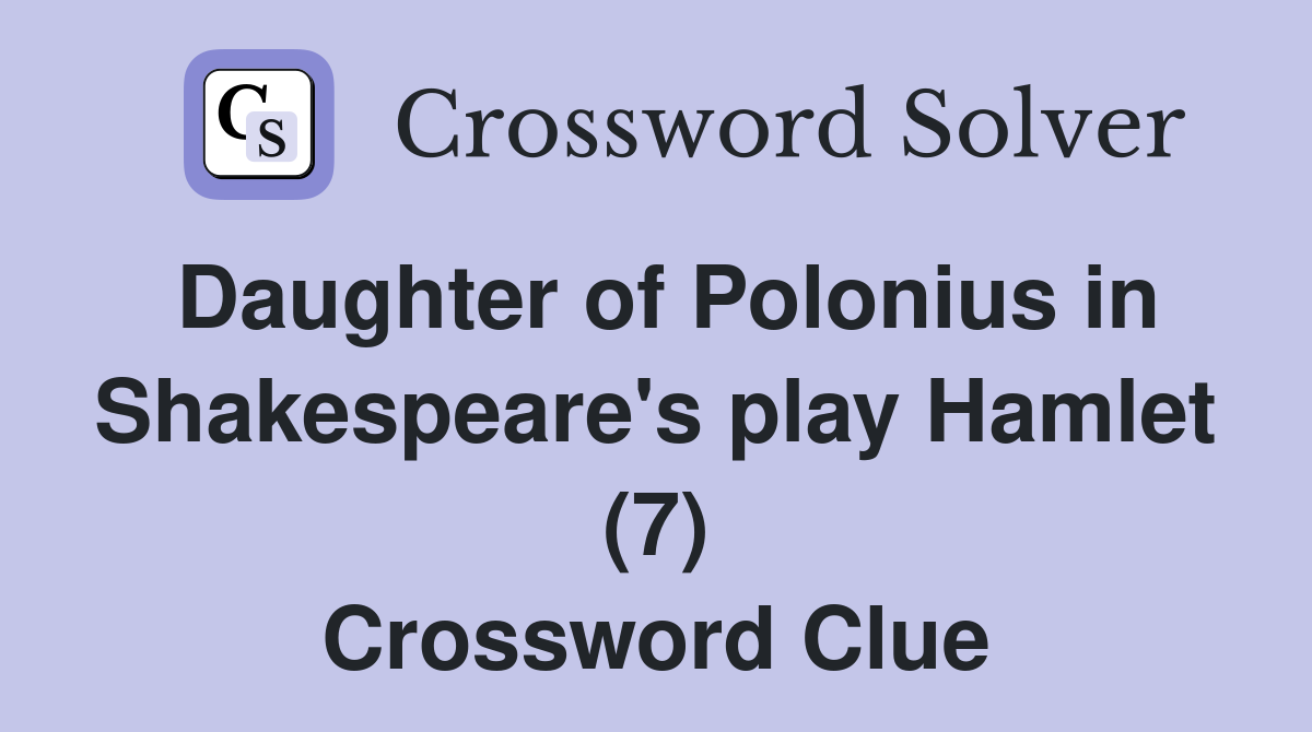 Daughter of Polonius in Shakespeare's play Hamlet (7) Crossword Clue