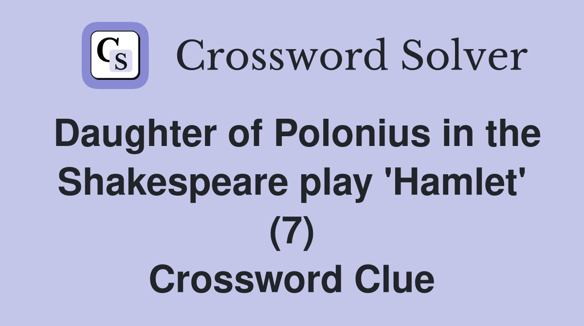 Daughter of Polonius in the Shakespeare play 'Hamlet' (7) Crossword Clue