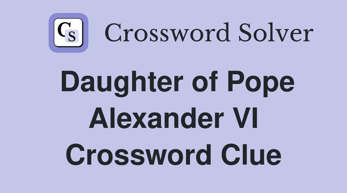 Daughter of Pope Alexander VI Crossword Clue