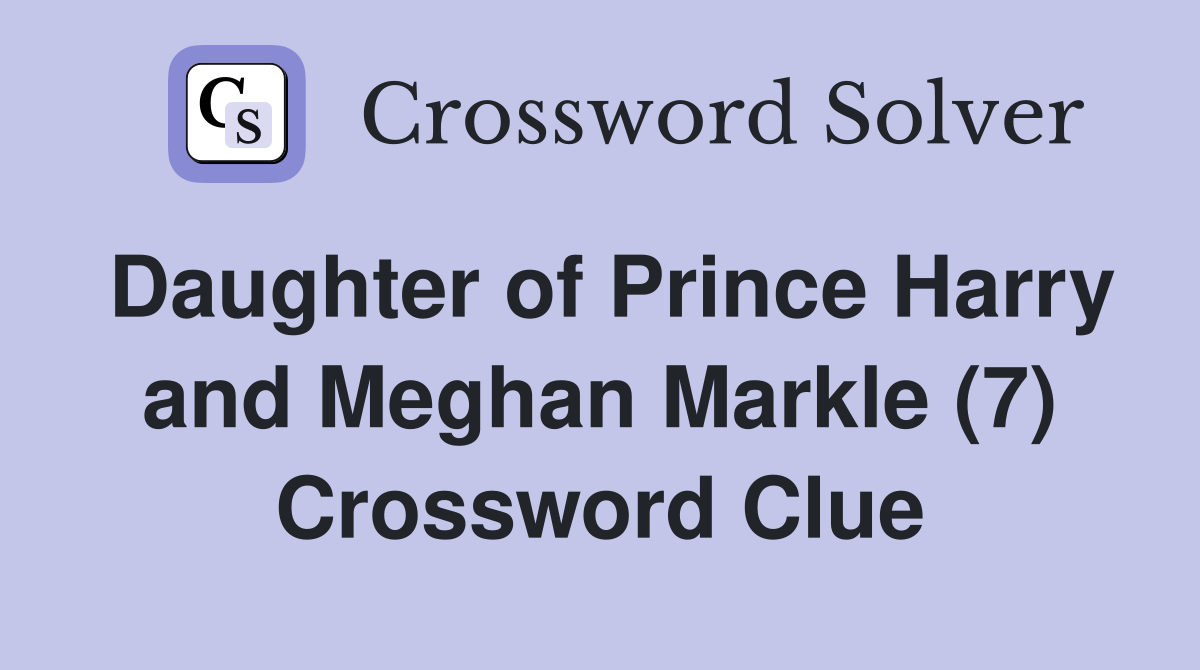 Daughter of Prince Harry and Meghan Markle (7) Crossword Clue