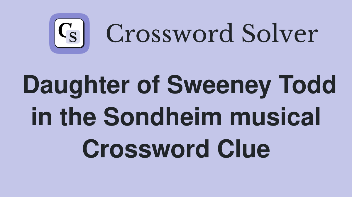 Daughter of Sweeney Todd in the Sondheim musical Crossword Clue
