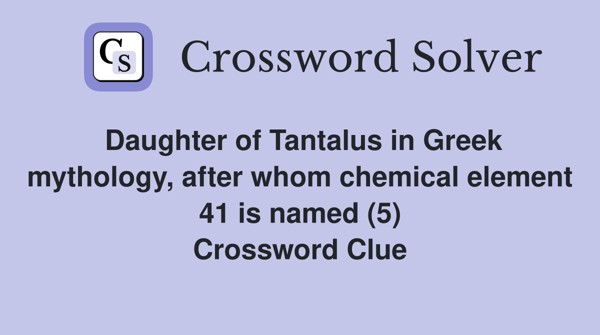 Daughter of Tantalus in Greek mythology, after whom chemical element 41 is named (5) Crossword Clue