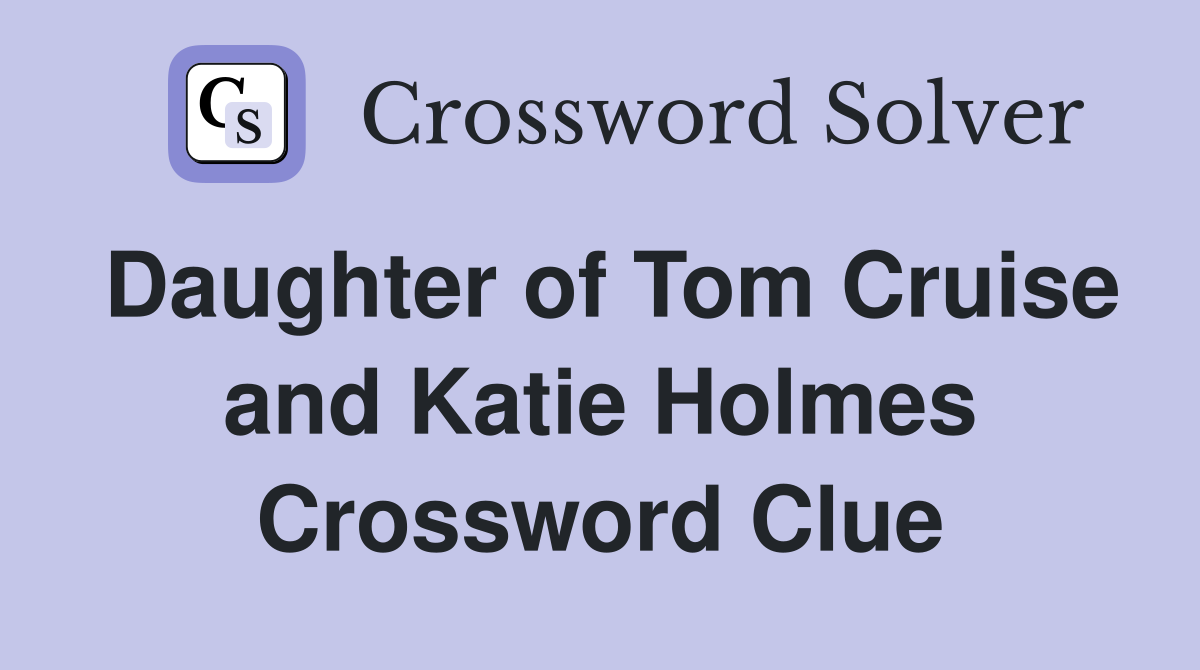 Daughter of Tom Cruise and Katie Holmes Crossword Clue