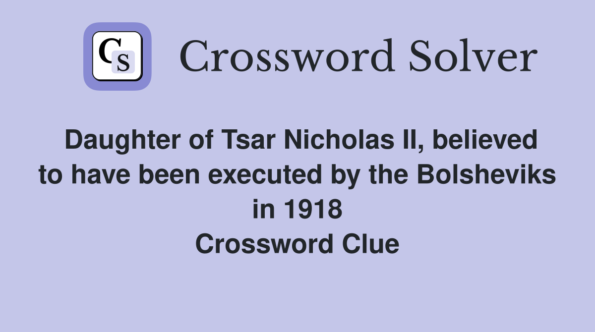 Daughter of Tsar Nicholas II, believed to have been executed by the Bolsheviks in 1918 Crossword Clue