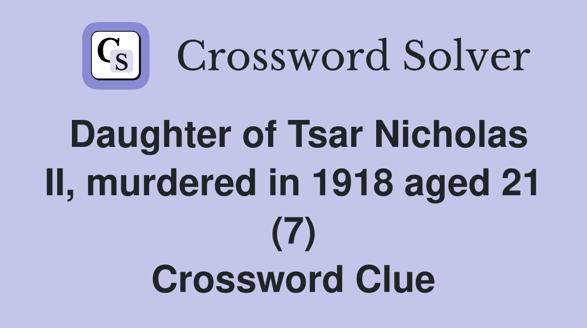 Daughter of Tsar Nicholas II, murdered in 1918 aged 21 (7) Crossword Clue