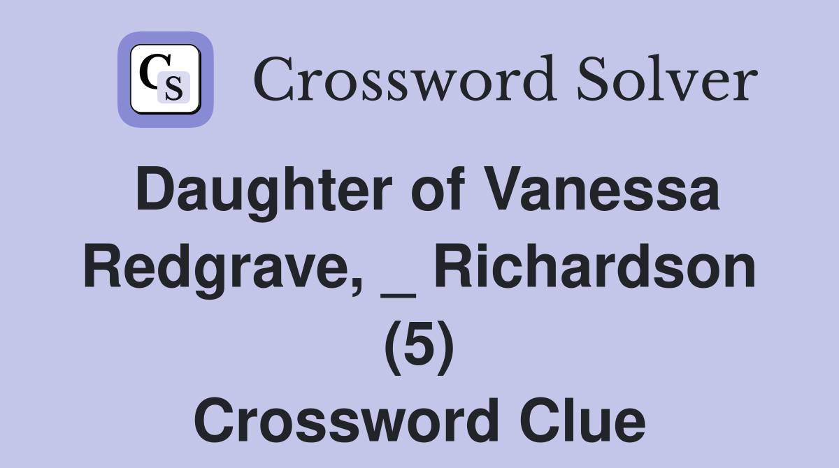 Daughter of Vanessa Redgrave, _ Richardson (5) Crossword Clue