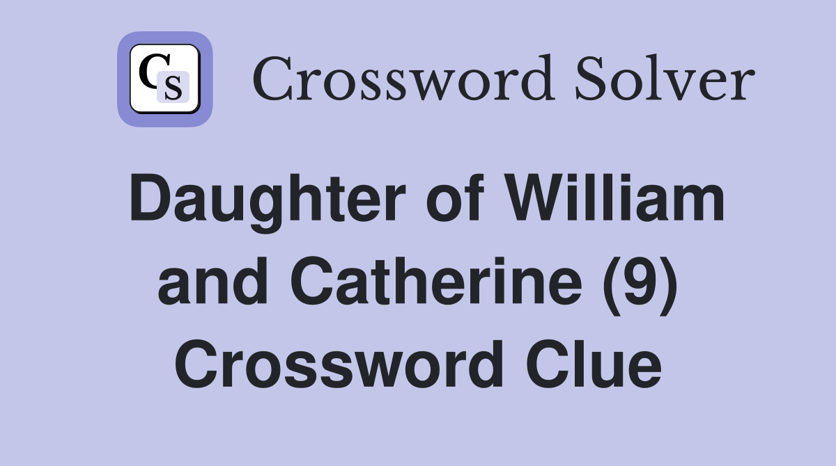 Daughter of William and Catherine (9) Crossword Clue