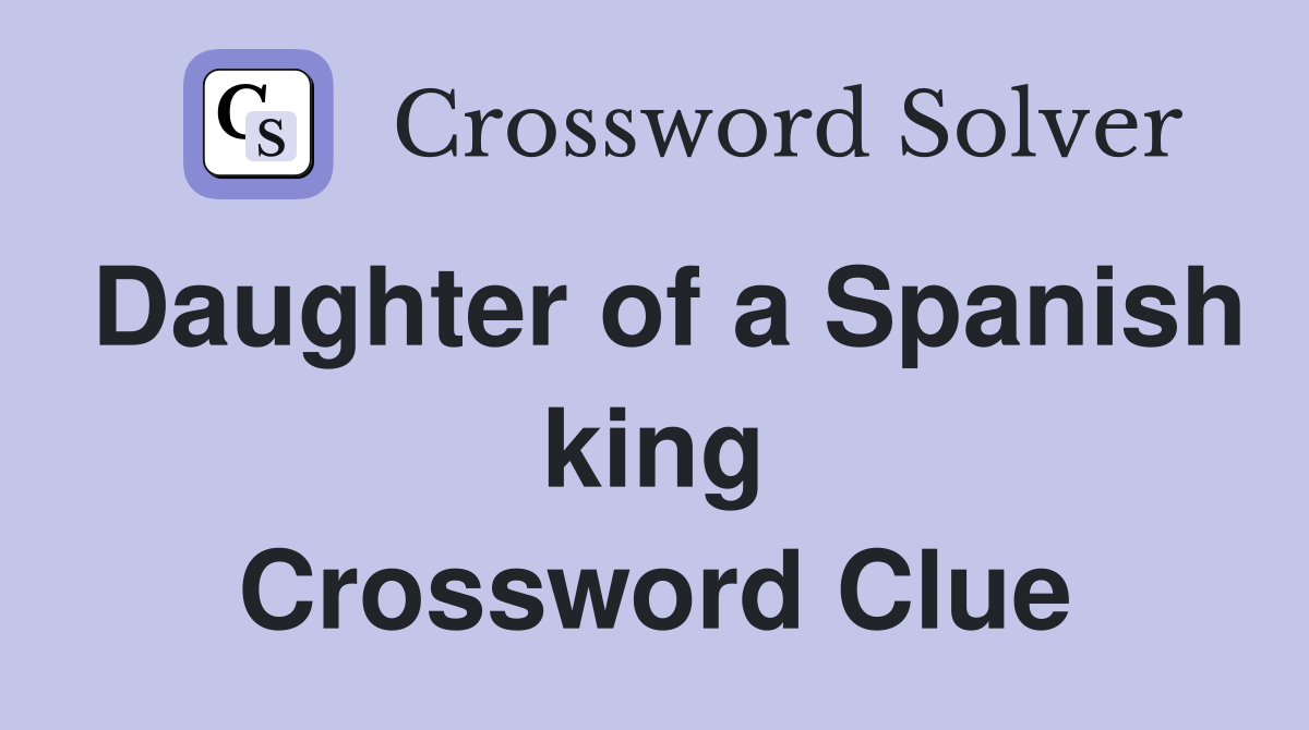 Daughter of a Spanish king Crossword Clue