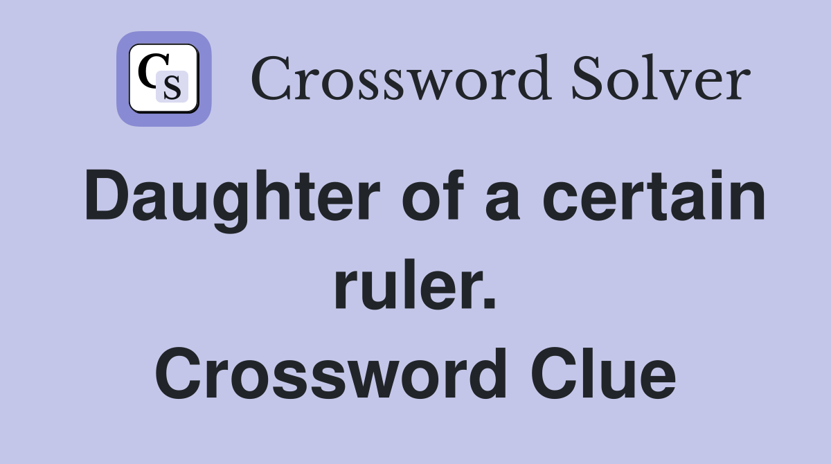 Daughter of a certain ruler. Crossword Clue