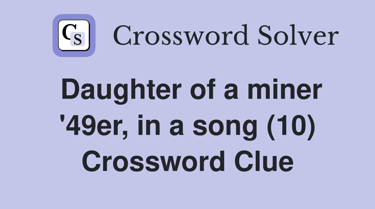 Daughter of a miner '49er, in a song (10) Crossword Clue