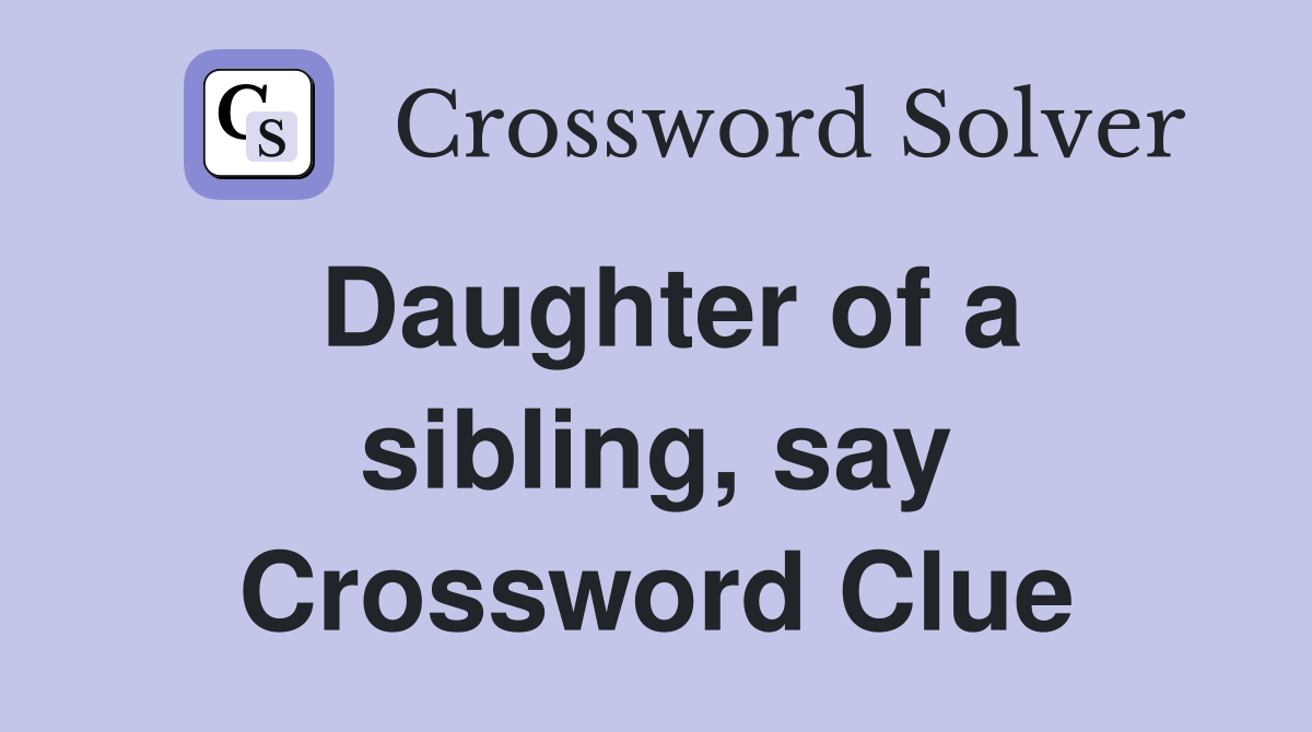 Daughter of a sibling, say Crossword Clue