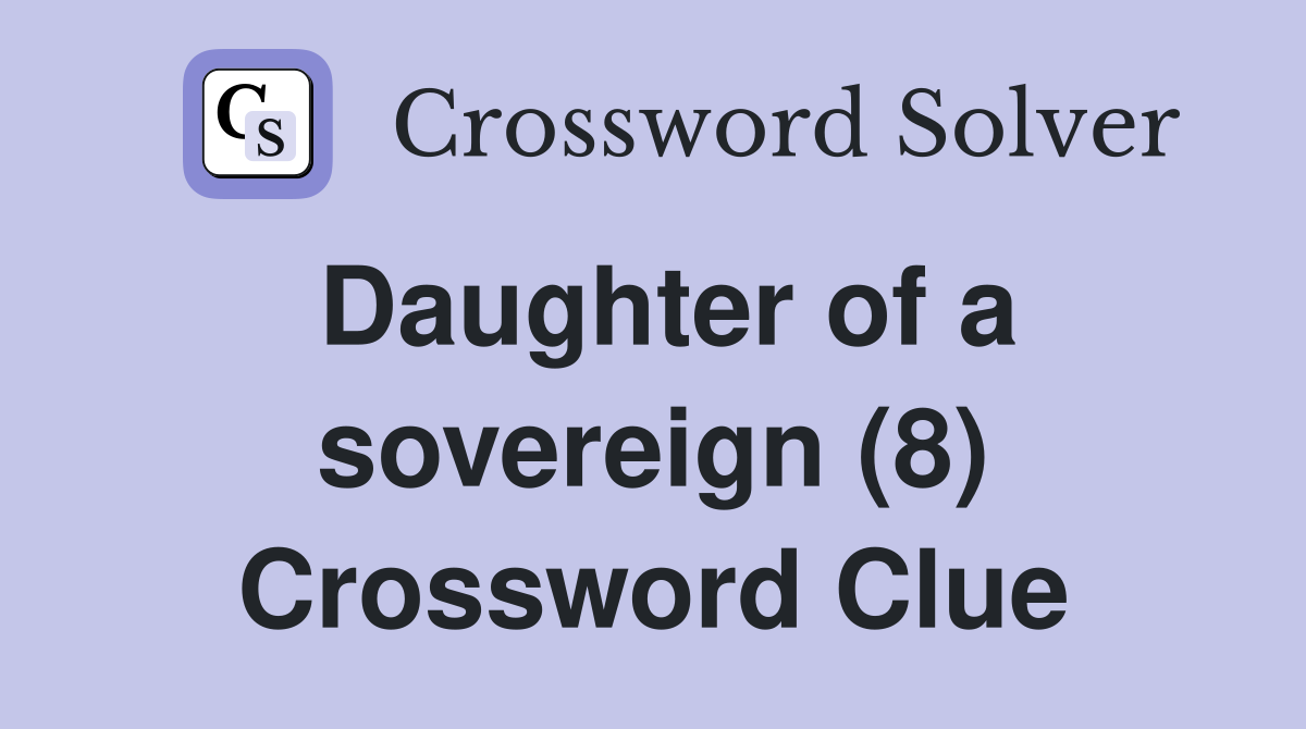 Daughter of a sovereign (8) Crossword Clue