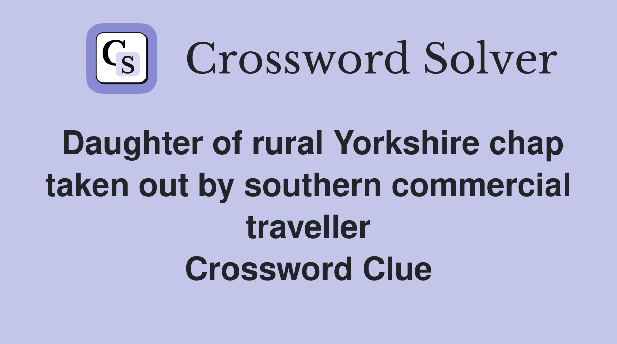 Daughter of rural Yorkshire chap taken out by southern commercial traveller Crossword Clue