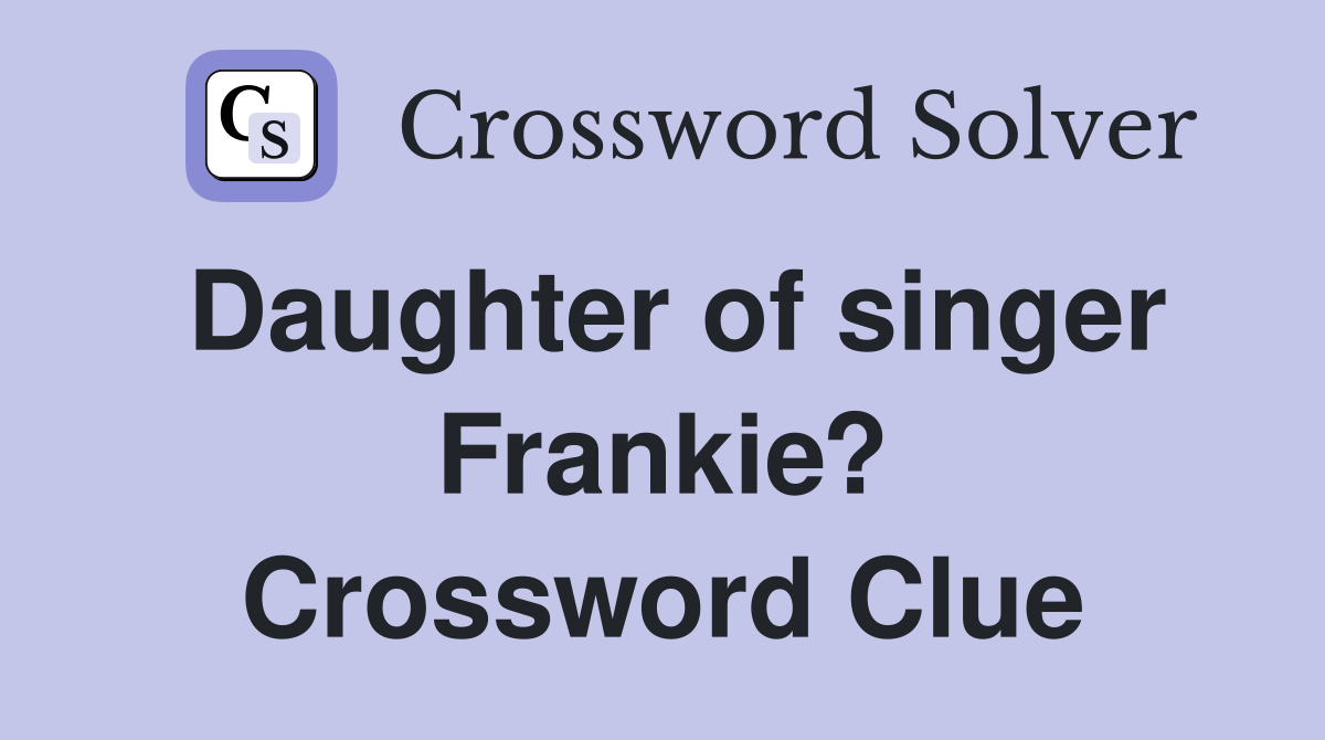 Daughter of singer Frankie? Crossword Clue