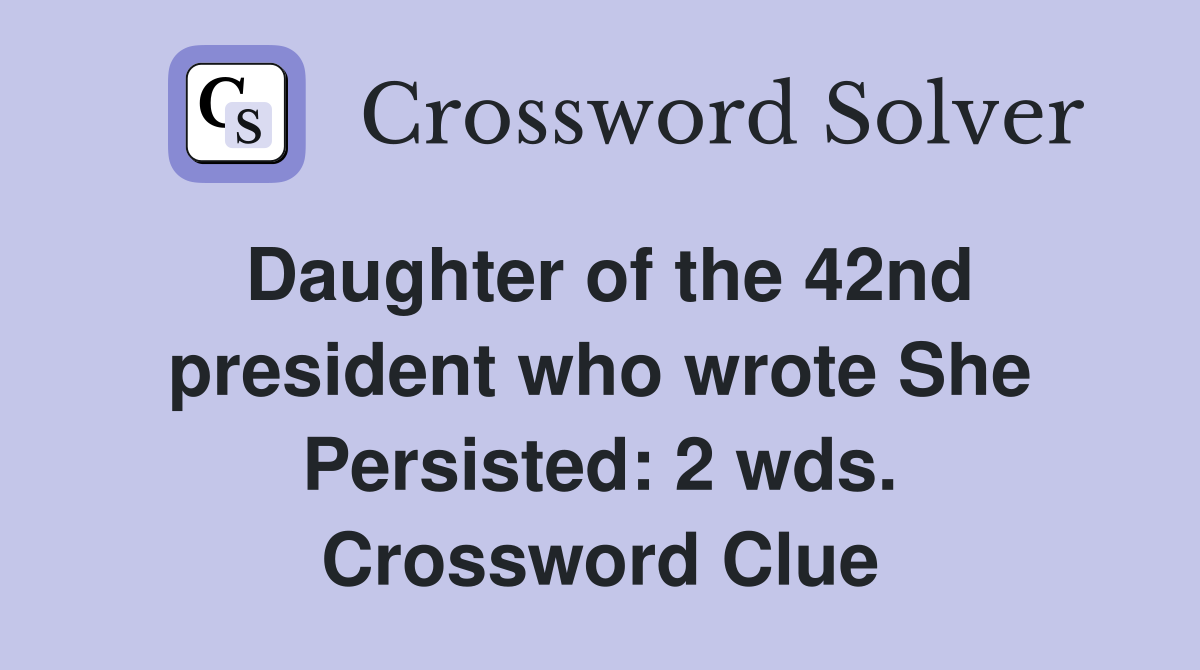 Daughter of the 42nd president who wrote She Persisted: 2 wds. Crossword Clue