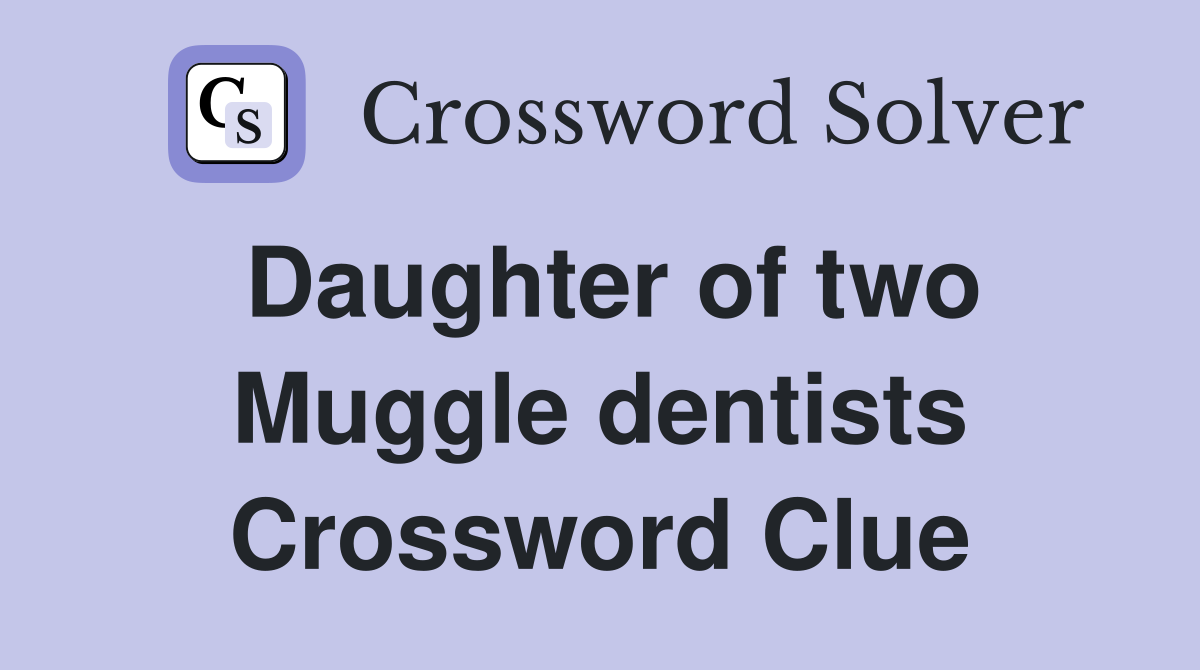 Daughter of two Muggle dentists Crossword Clue