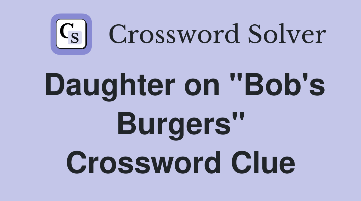 Daughter on "Bob's Burgers" Crossword Clue