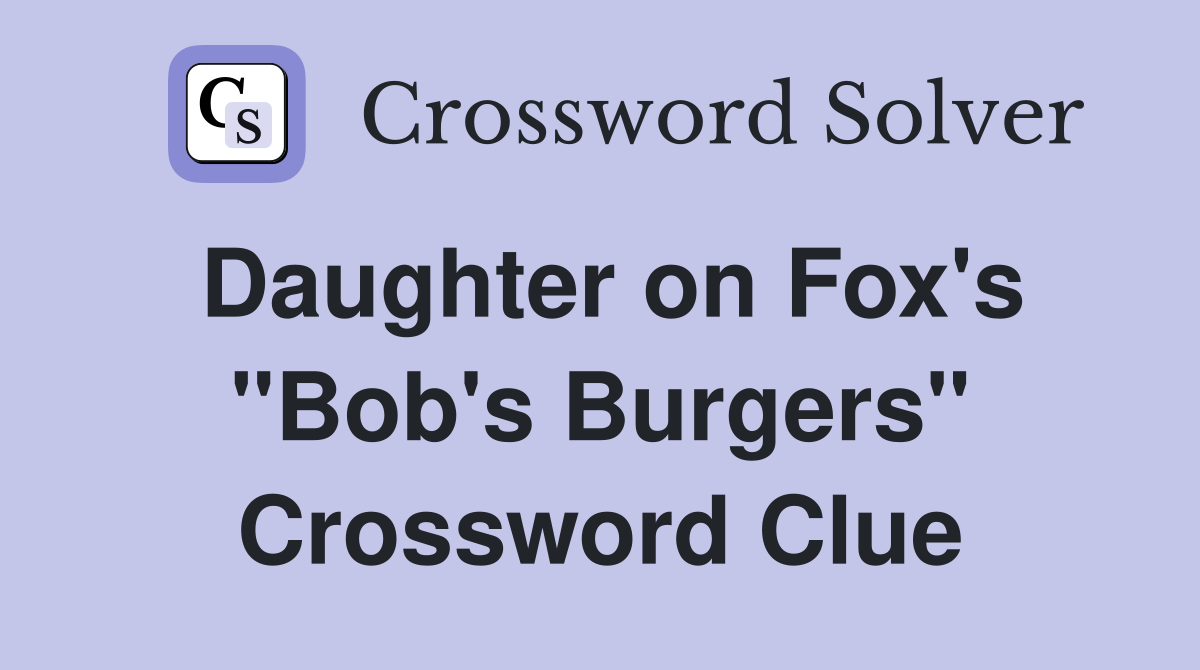 Daughter on Fox's "Bob's Burgers" Crossword Clue