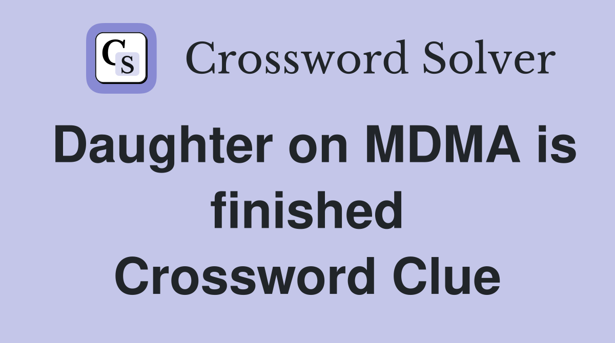 Daughter on MDMA is finished Crossword Clue