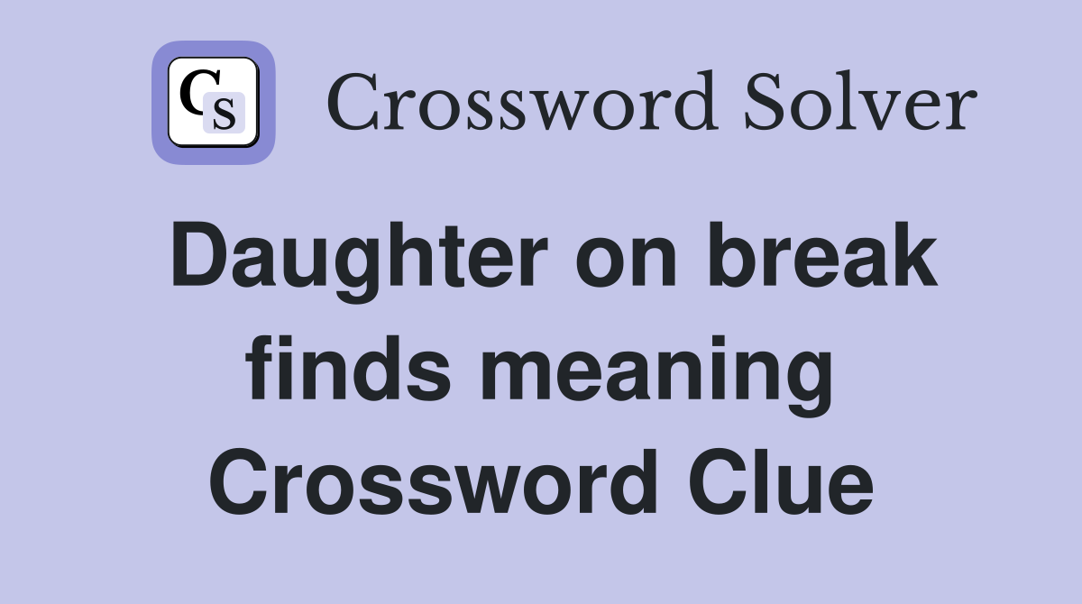 Daughter on break finds meaning Crossword Clue