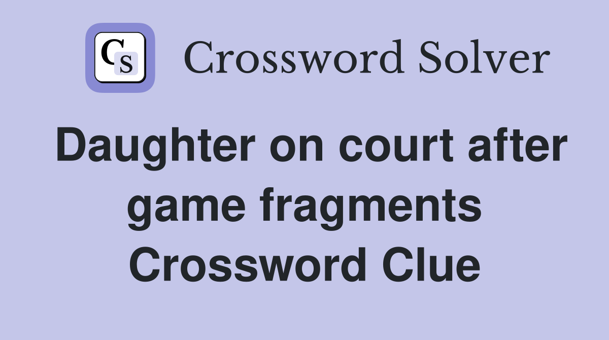 Daughter on court after game fragments Crossword Clue