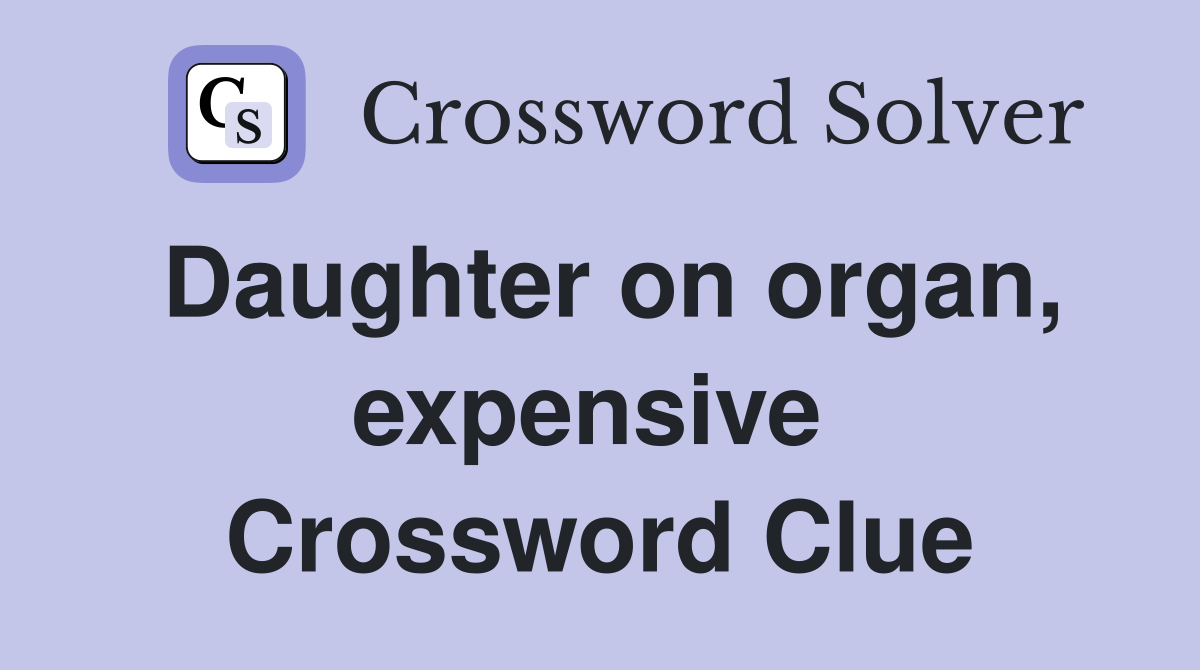Daughter on organ, expensive  Crossword Clue